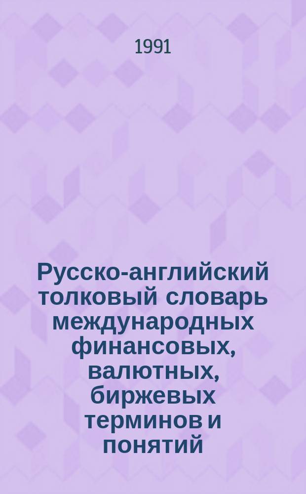 Русско-английский толковый словарь международных финансовых, валютных, биржевых терминов и понятий