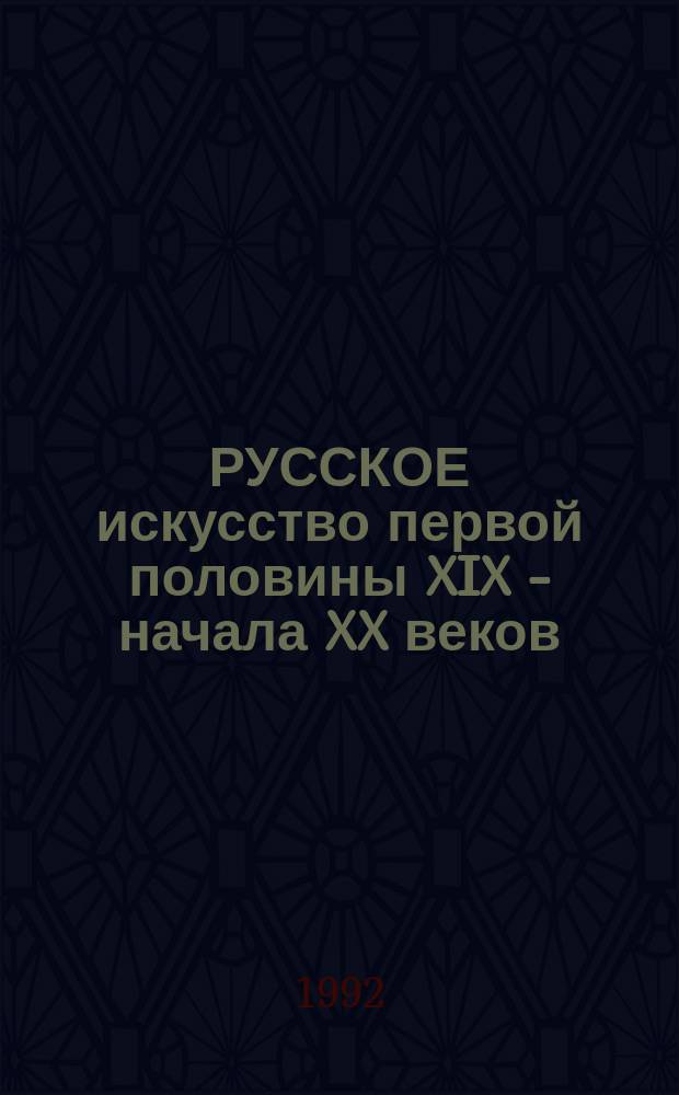 РУССКОЕ искусство первой половины XIX - начала XX веков : Сб. науч. тр
