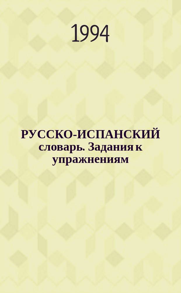 РУССКО-ИСПАНСКИЙ словарь. Задания к упражнениям = Vocabulario ruso-español. Tareas para los elercicios : Прил. к Учеб. рус. яз. : Кн. для учащегося : "Спутник-1"