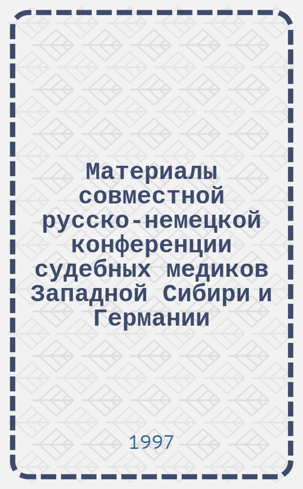 Материалы совместной русско-немецкой конференции судебных медиков Западной Сибири и Германии (17-19 июня 1997 г.) = Beiträge der Russisch-Deutschen Tagung der Rechtsmediziner Šibiriens und Deutschlands, 17-19 jun. 1997