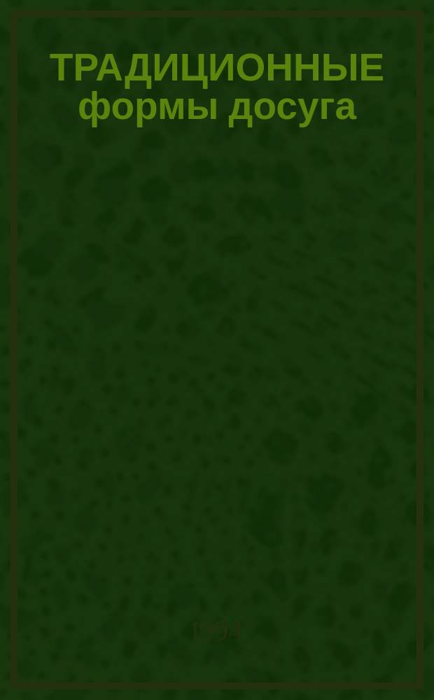 ТРАДИЦИОННЫЕ формы досуга: история и современность : Сб. ст