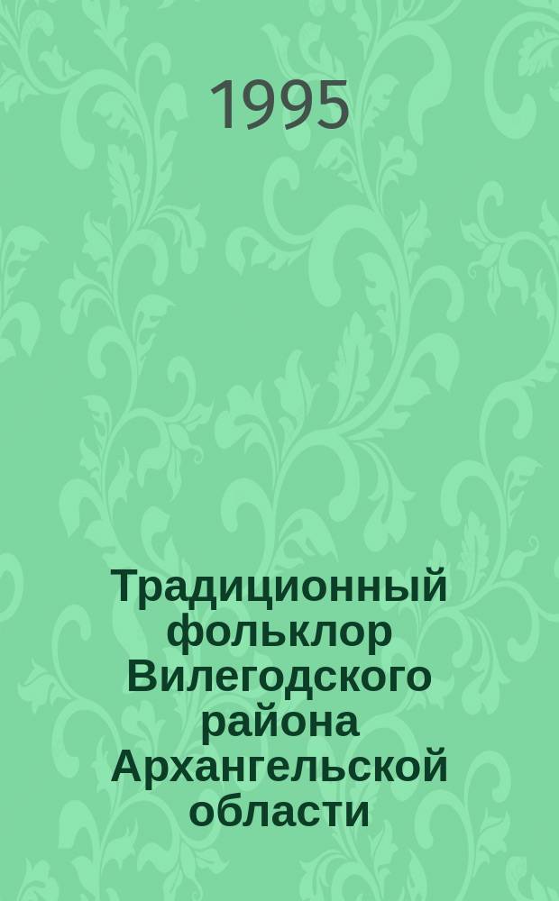 Традиционный фольклор Вилегодского района Архангельской области : (В записях 1986-1991 гг.) : Исслед. и материалы