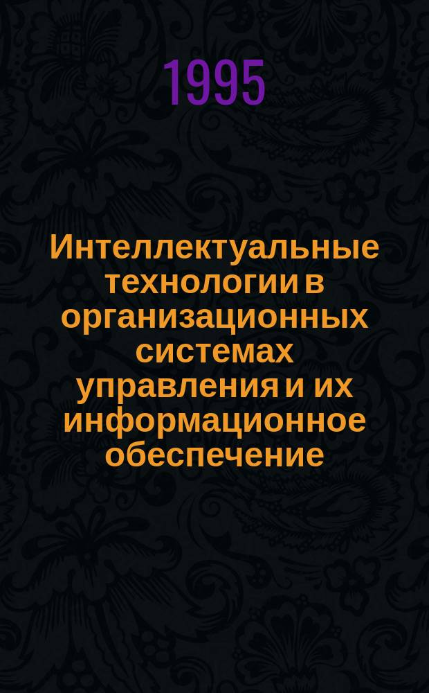 Интеллектуальные технологии в организационных системах управления и их информационное обеспечение : (Менеджмент : орг. параметр. моделирование)