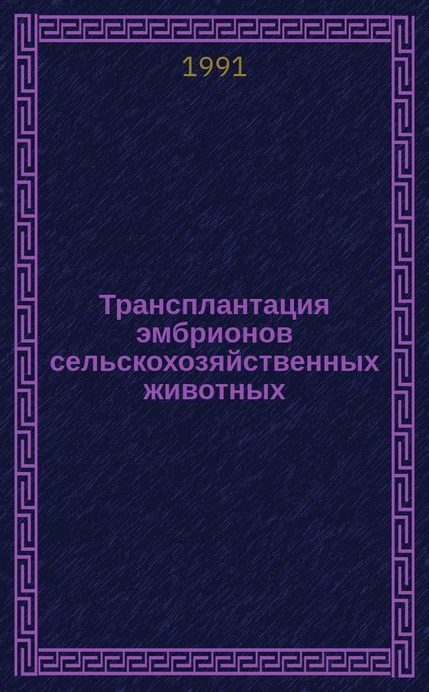 Трансплантация эмбрионов сельскохозяйственных животных : Материалы всесоюз. совещ. Алма-Ата. 17-20 окт. 1989 г