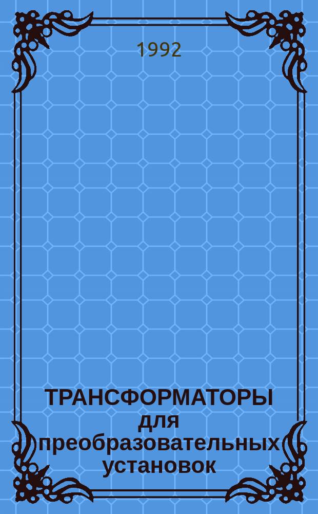 ТРАНСФОРМАТОРЫ для преобразовательных установок : НК 03.3.01-92 : Номенклатур. кат. : Взамен НК 03.0.03 88, НКЭ 03.0.03-88