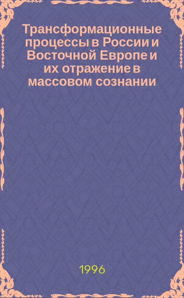 Трансформационные процессы в России и Восточной Европе и их отражение в массовом сознании : Материалы междунар. симп., 24-25 мая 1996 г
