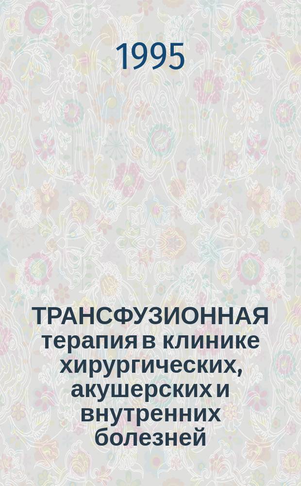 ТРАНСФУЗИОННАЯ терапия в клинике хирургических, акушерских и внутренних болезней : Метод. пособие для студентов и врачей