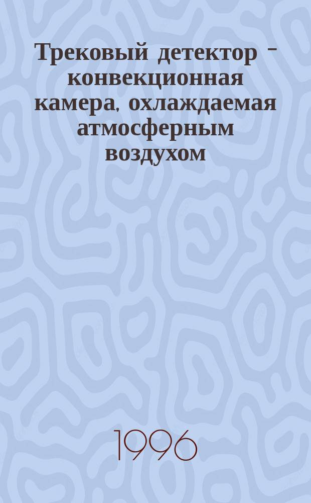 Трековый детектор - конвекционная камера, охлаждаемая атмосферным воздухом