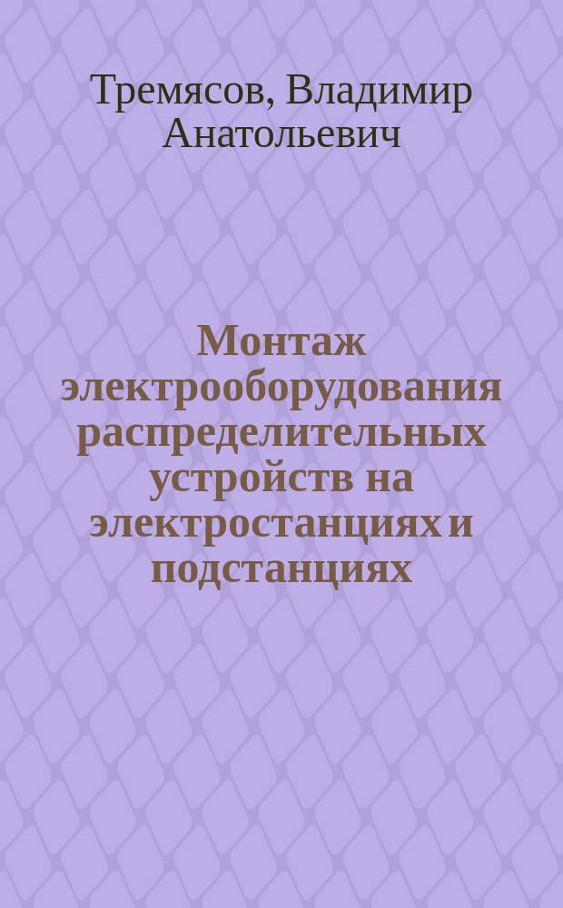 Монтаж электрооборудования распределительных устройств на электростанциях и подстанциях : Учеб. пособие