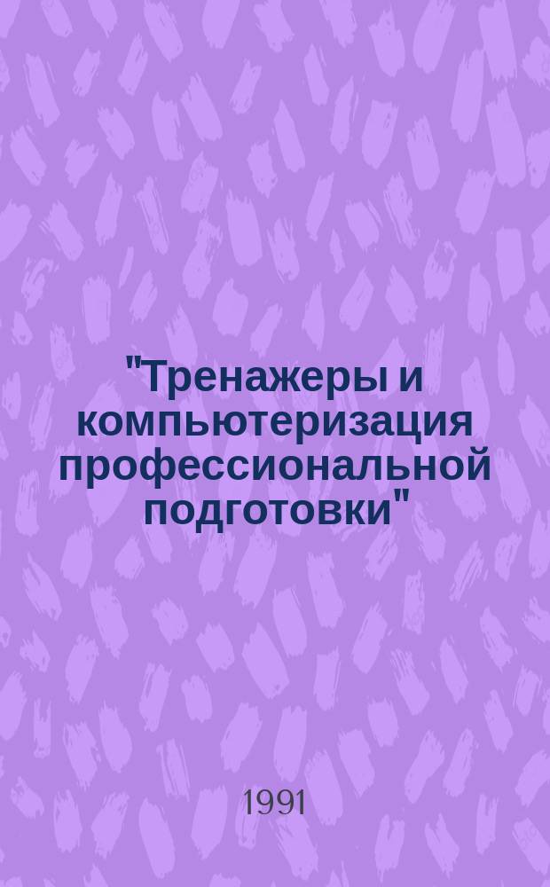 "Тренажеры и компьютеризация профессиональной подготовки" : Тез. докл. III Всес. науч.-техн. конференции. 1-3 окт. 1991 г. Чч. 1-2