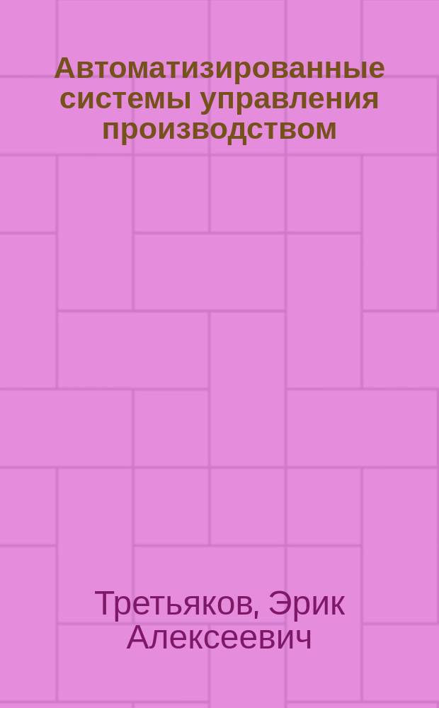 Автоматизированные системы управления производством : Учеб. пособие для машиностроит. техникумов