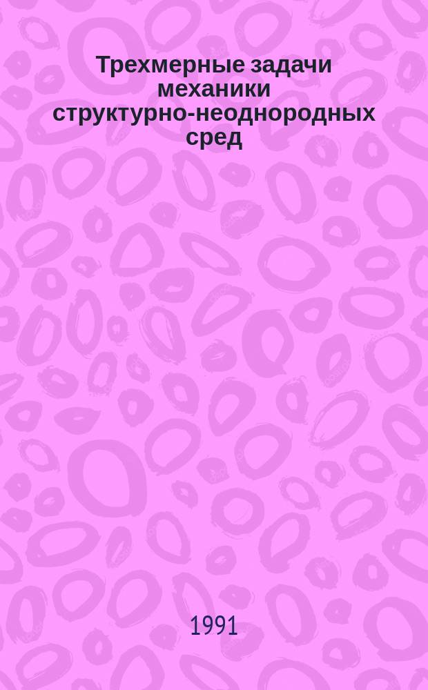 Трехмерные задачи механики структурно-неоднородных сред : Межвуз. сб. науч. тр