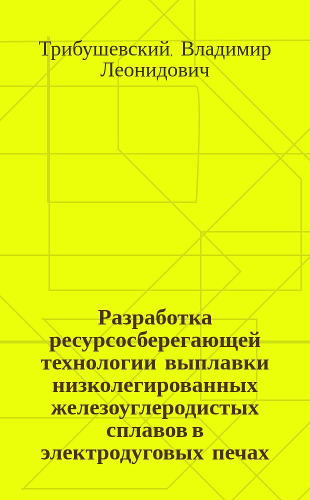 Разработка ресурсосберегающей технологии выплавки низколегированных железоуглеродистых сплавов в электродуговых печах : Автореф. дис. на соиск. учен. степ. к. т. н