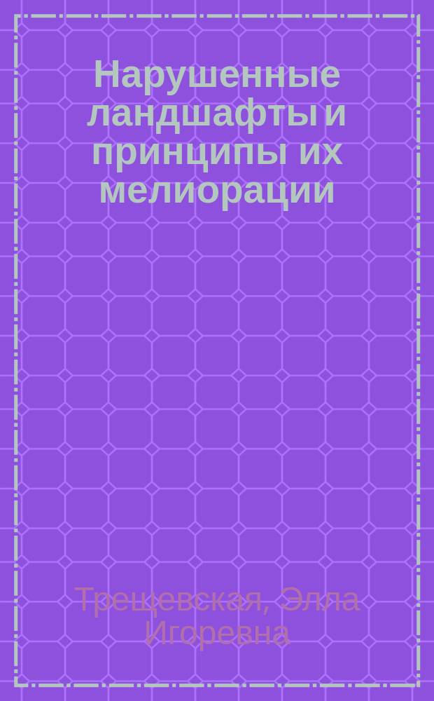 Нарушенные ландшафты и принципы их мелиорации : Текст лекций для студентов ЛХФ спец. 260400 "Лесн. и лесопарковое хоз-во" по курсу "Экологомелиорат. ландшафтоведение" и "Лесомелиорация ландшафтов"