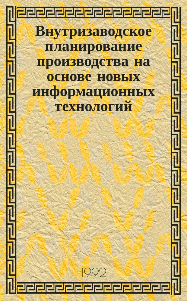 Внутризаводское планирование производства на основе новых информационных технологий : Монография