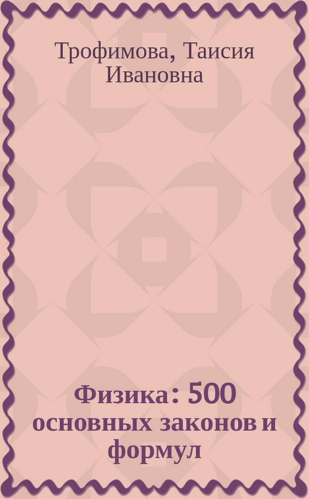Физика : 500 основных законов и формул