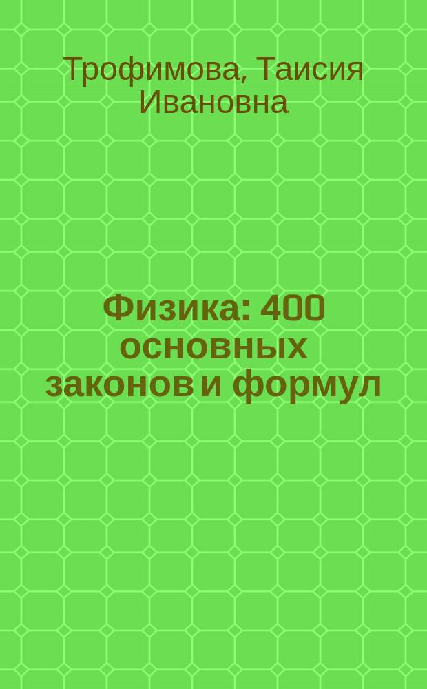 Физика : 400 основных законов и формул : Справочник