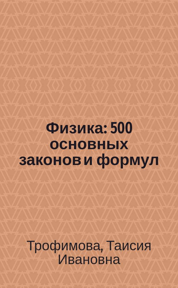 Физика : 500 основных законов и формул : Справочник