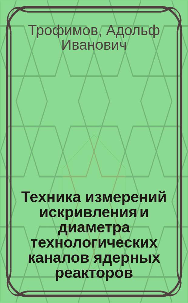 Техника измерений искривления и диаметра технологических каналов ядерных реакторов