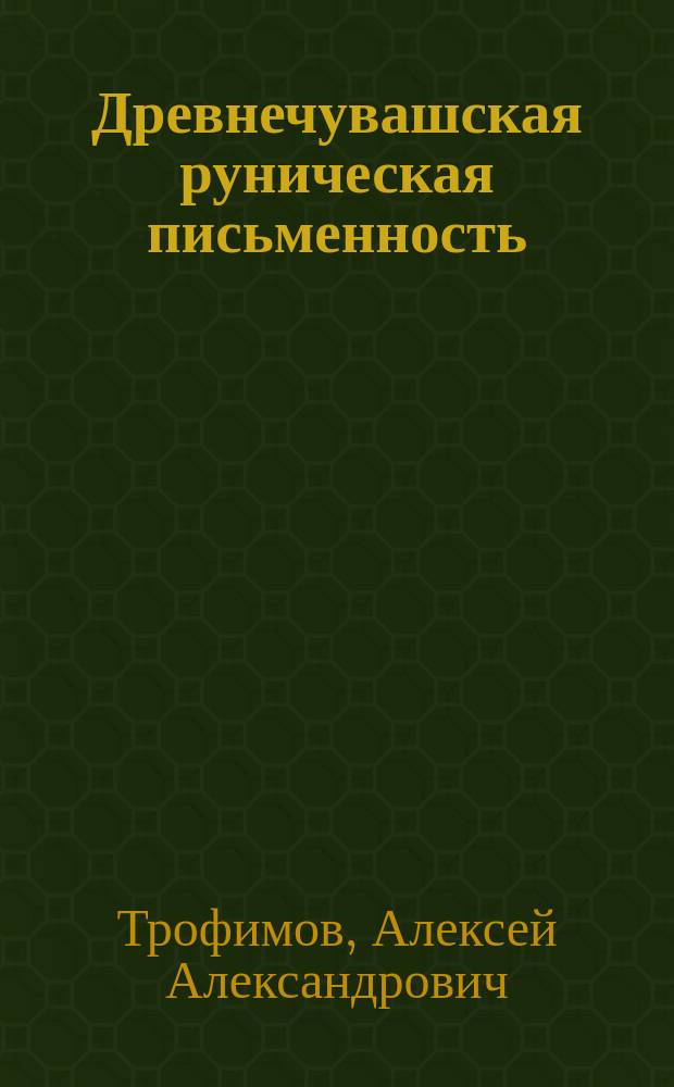 Древнечувашская руническая письменность : Памятники. Алфавит. Дешифровка