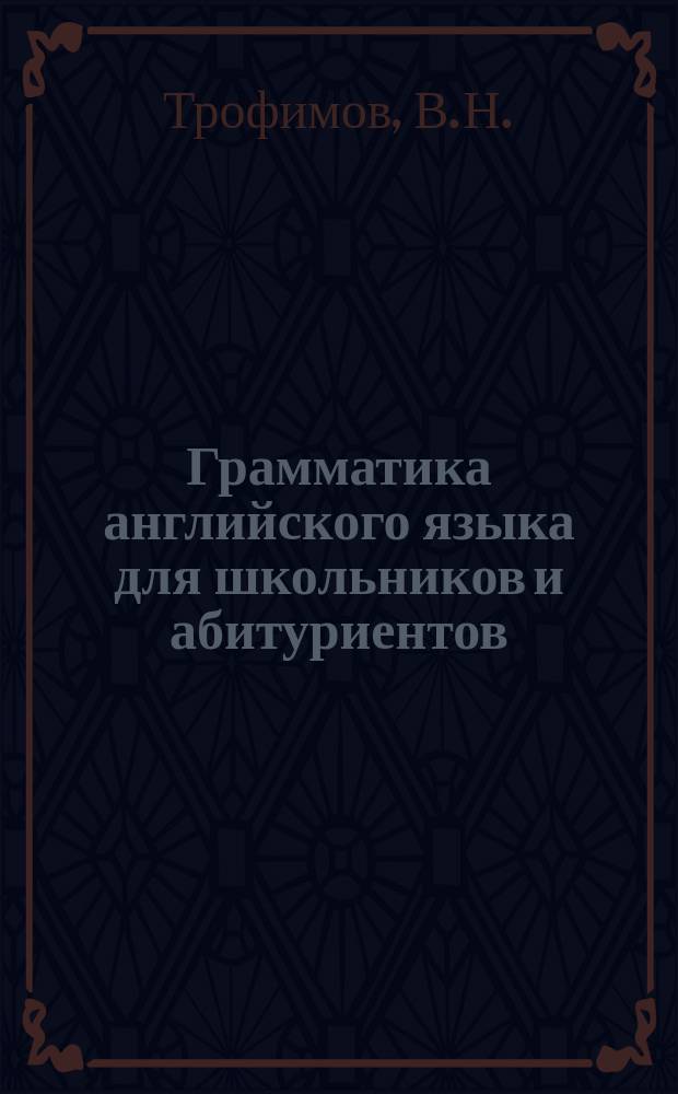 Грамматика английского языка для школьников и абитуриентов : Граммат. справ