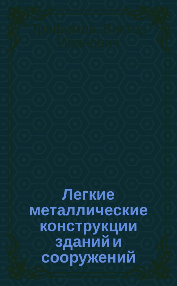 Легкие металлические конструкции зданий и сооружений : Разраб. конструкций, исслед., расчет, изготовление, монтаж