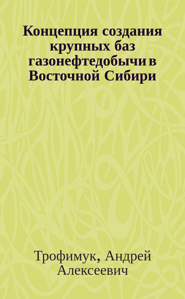 Концепция создания крупных баз газонефтедобычи в Восточной Сибири