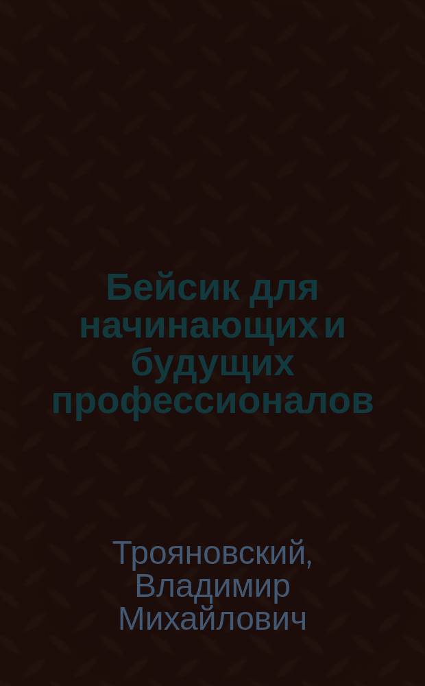 Бейсик для начинающих и будущих профессионалов : Учеб. пособие для проф. обучения рабочих на пр-ве