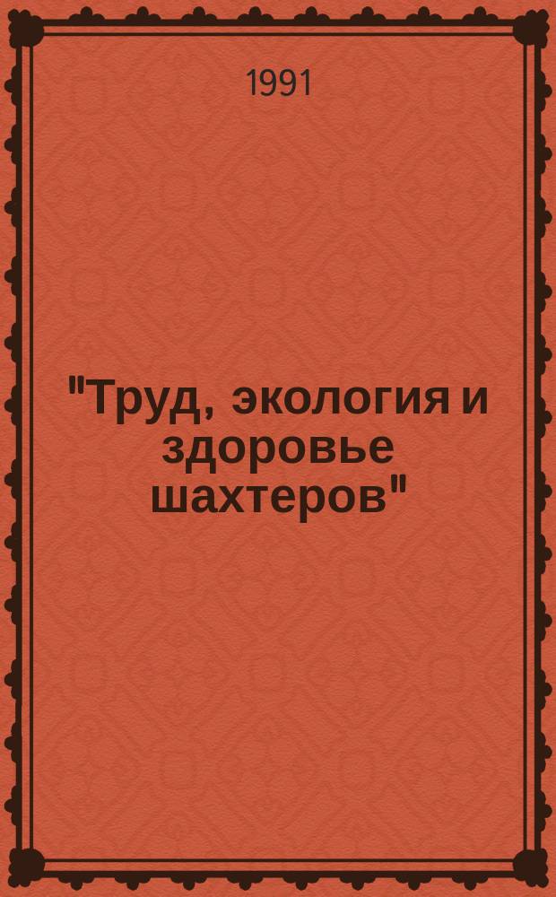 "Труд, экология и здоровье шахтеров" : Тез. докл. на Всес. конференции. Донецк, 21-22 мая 1991 г