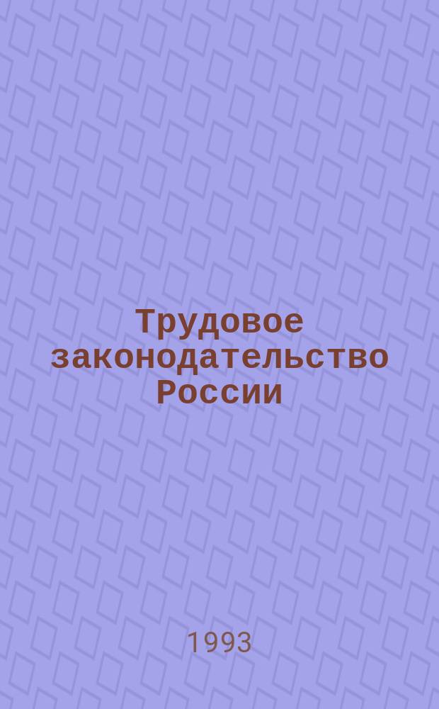 Трудовое законодательство России : Законодат. акты и коммент