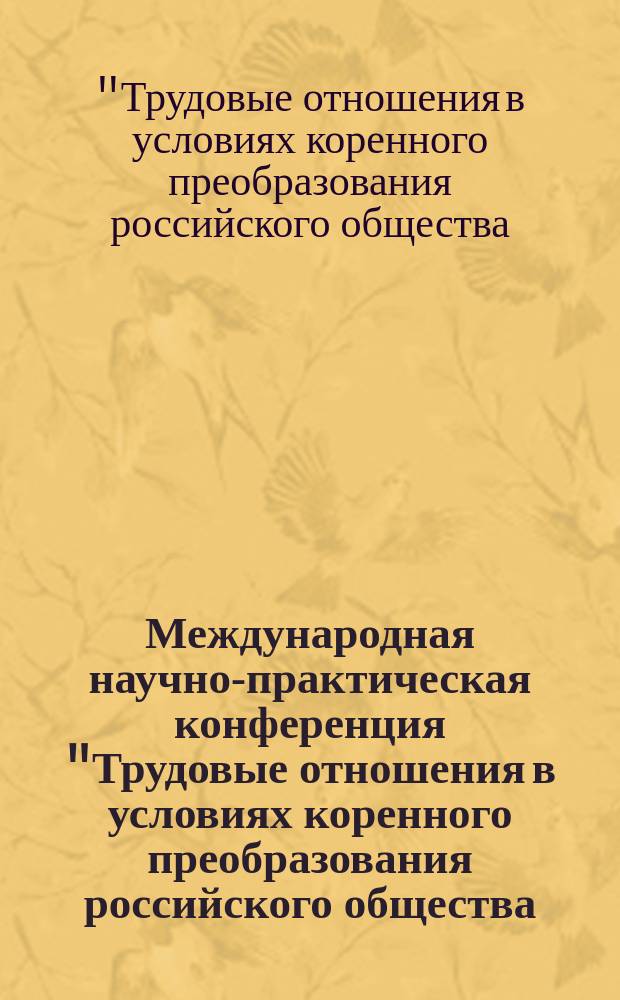 Международная научно-практическая конференция "Трудовые отношения в условиях коренного преобразования российского общества: социально-экономический аспект", 20-22 декабря 1994 г. : Тез. докл. и сообщ