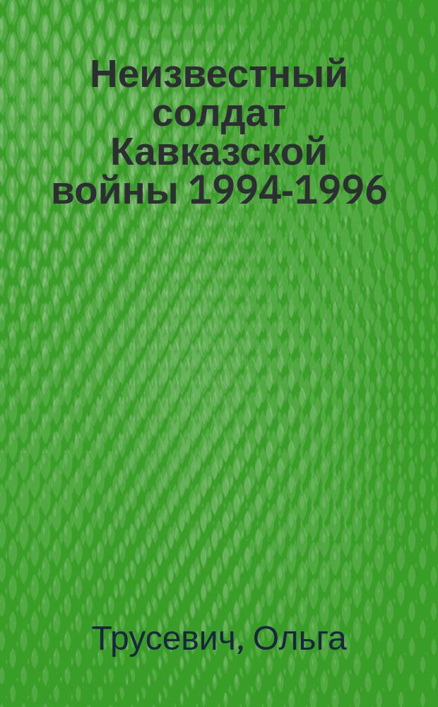 Неизвестный солдат Кавказской войны 1994-1996 : Потери рос. войск: погибшие, пропавшие без вести, пленные : Докл