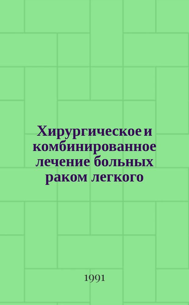 Хирургическое и комбинированное лечение больных раком легкого : Метод. рекомендации (с правом переизд. мест. органами здравоохранения)