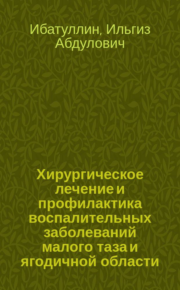 Хирургическое лечение и профилактика воспалительных заболеваний малого таза и ягодичной области. Обоснование локализации патологии, инъекционных методов лечения и новокаиновых блокад : Рук. для врачей
