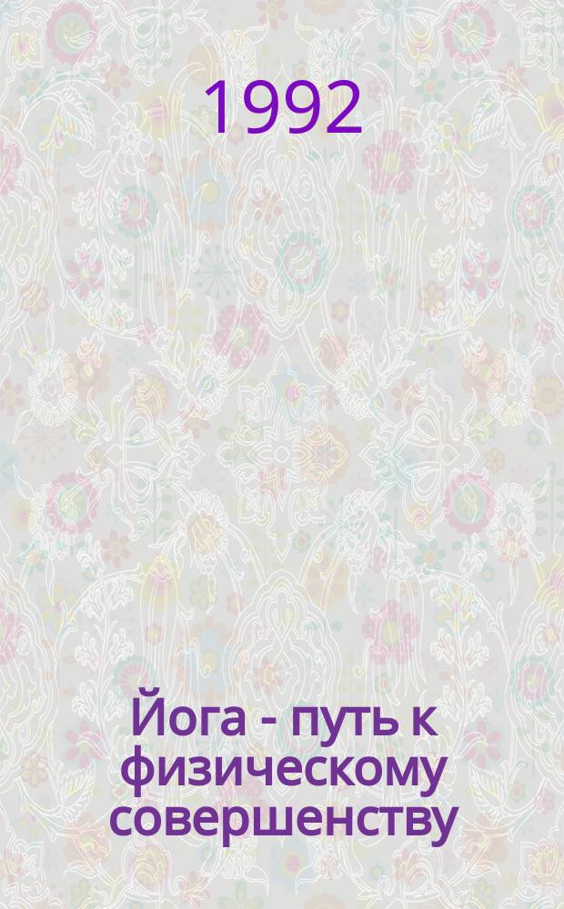 Йога - путь к физическому совершенству : Пер. с англ.