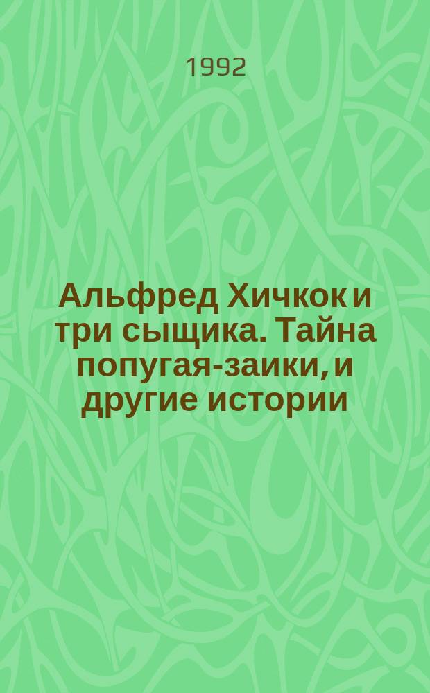 Альфред Хичкок и три сыщика. Тайна попугая-заики, и другие истории
