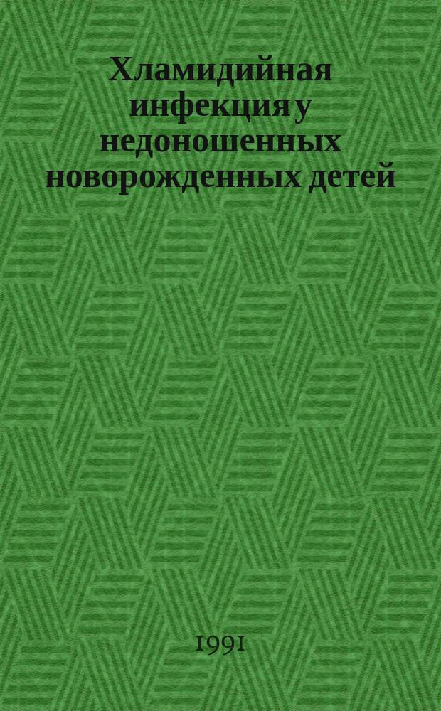 Хламидийная инфекция у недоношенных новорожденных детей : (Факторы риска развития, клиника, иммунология. лечение) : Метод. рекомендации (с правом переизд. мест. органами здравоохранения)