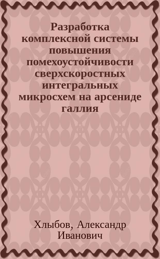 Разработка комплексной системы повышения помехоустойчивости сверхскоростных интегральных микросхем на арсениде галлия : Автореф. дис. на соиск. учен. степ. к. т. н