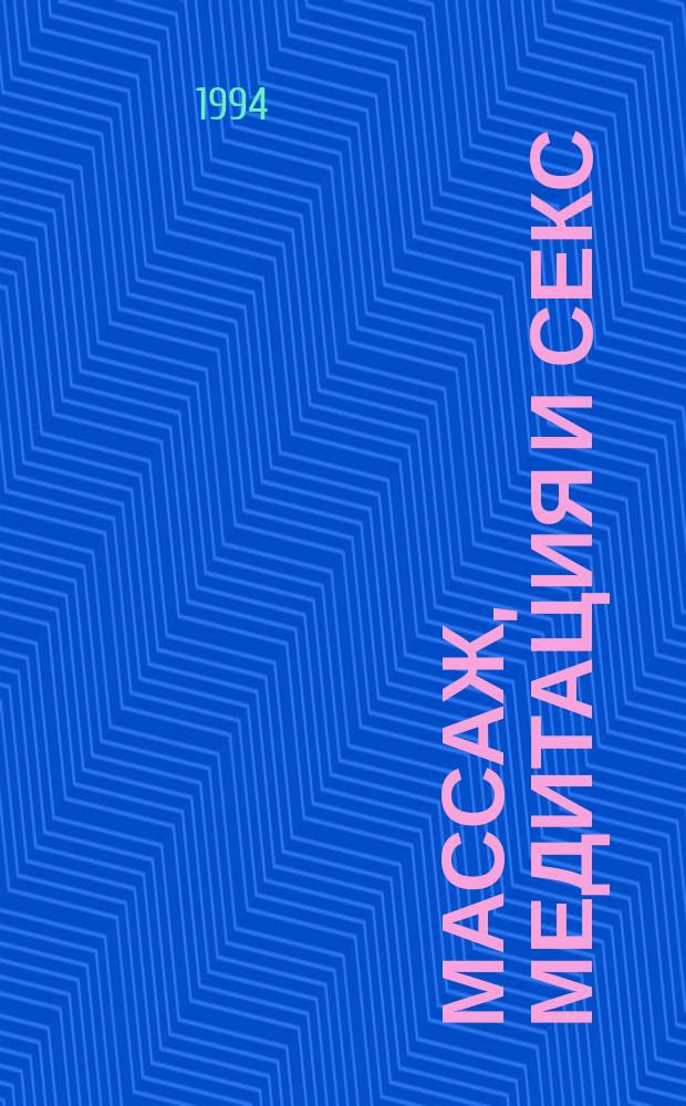 Массаж, медитация и секс : Необыч. руководство по улучшению интим. жизни