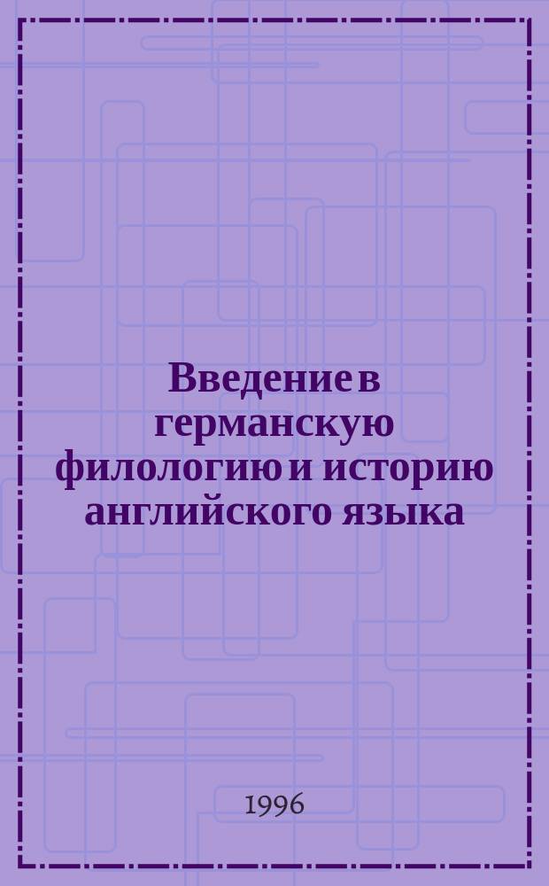 Введение в германскую филологию и историю английского языка : (Фонология, морфология) : Учеб. пособие для вузов по направлению "Филология", специальностям "Англ. яз." и "Нем. яз."