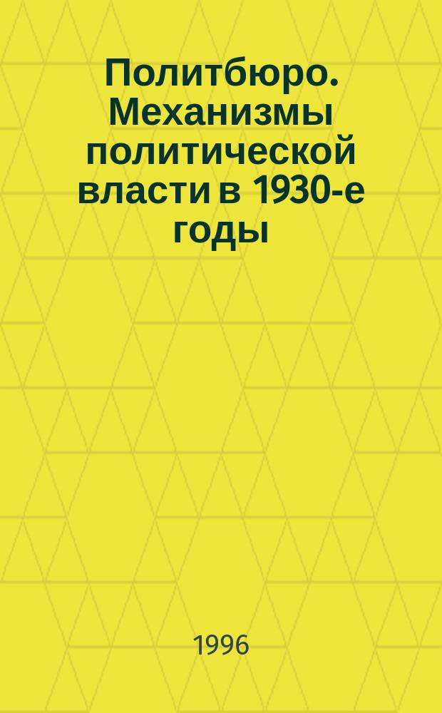 Политбюро. Механизмы политической власти в 1930-е годы