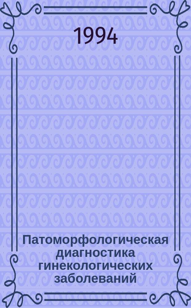Патоморфологическая диагностика гинекологических заболеваний : (Руководство)