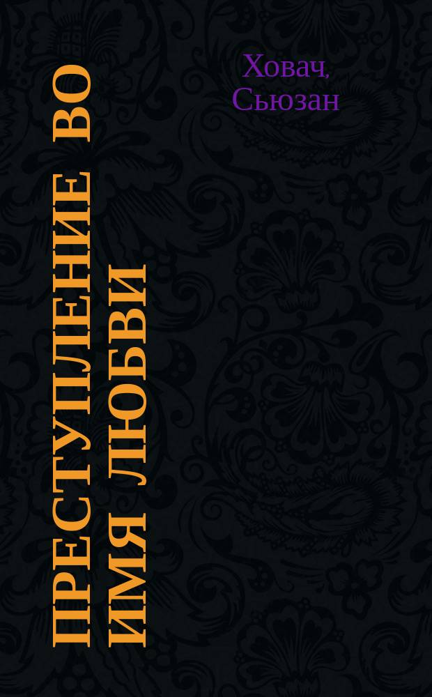 Преступление во имя любви : Остросюжет. любов. роман : Пер. с англ.