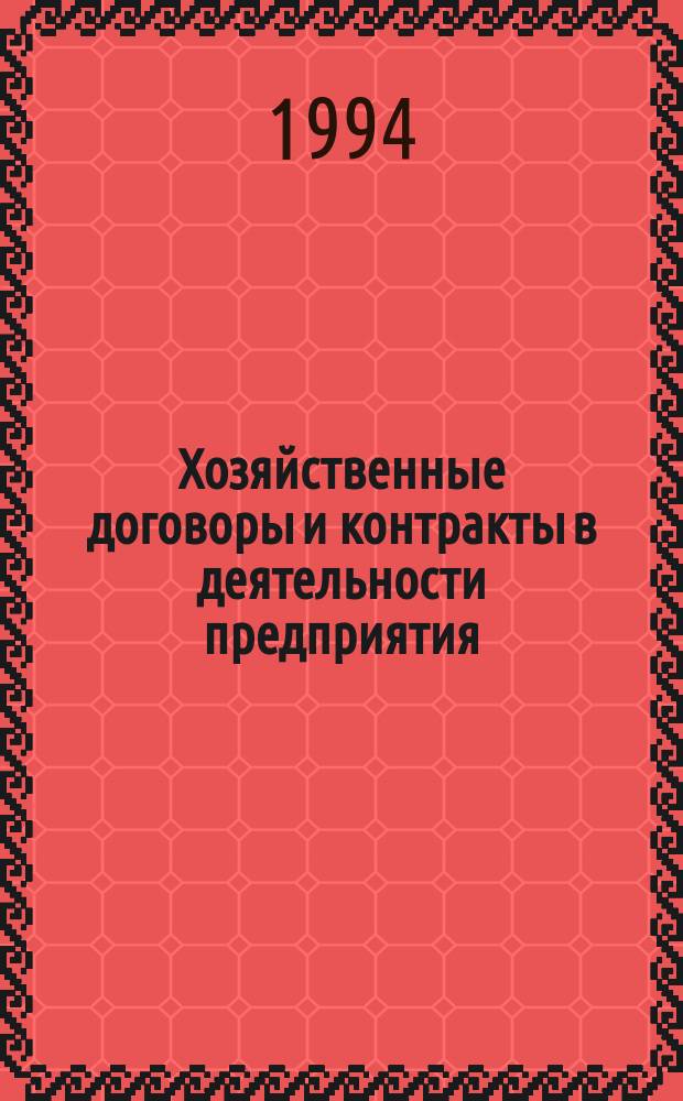 Хозяйственные договоры и контракты в деятельности предприятия : Практ. пособие для хоз. руководителей и предпринимателей : Новейшая информ