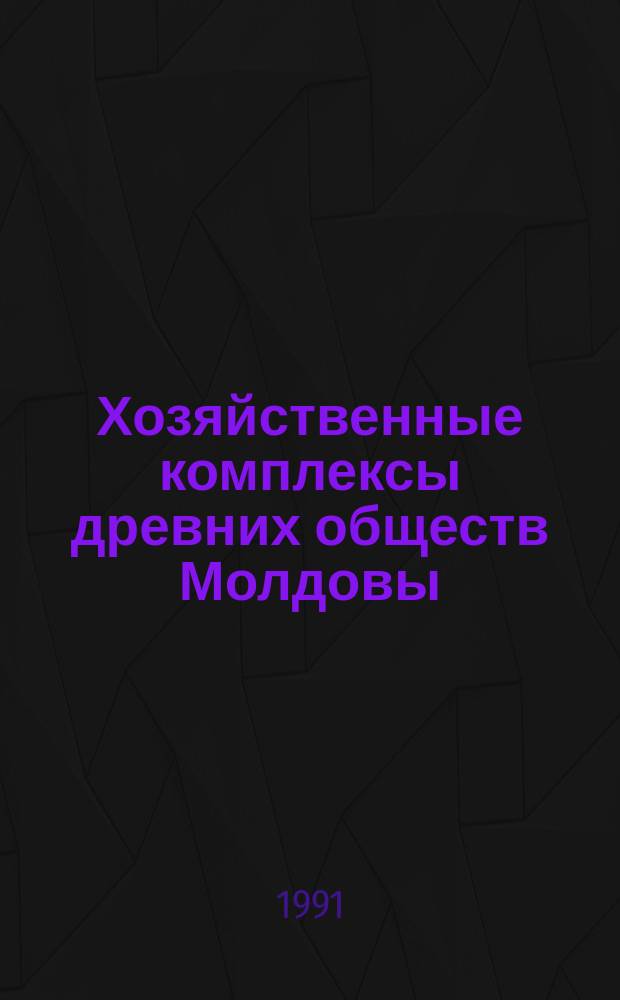 Хозяйственные комплексы древних обществ Молдовы : Сб. ст.