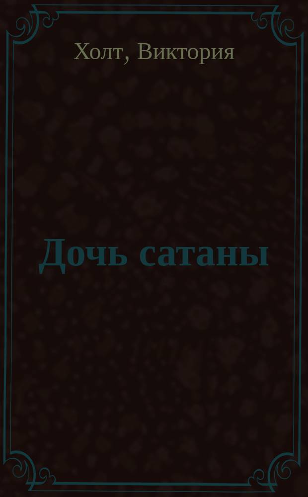 Дочь сатаны; Дорога в Компьен: Романы: Пер. с англ. / Виктория Хольт; Худож. И. Цыганков