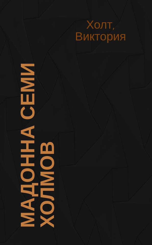 Мадонна Семи Холмов; Опороченная Лукреция: Романы о Л. Борджиа: Пер. с англ. / Виктория Хольт; Худож. И. Цыганков
