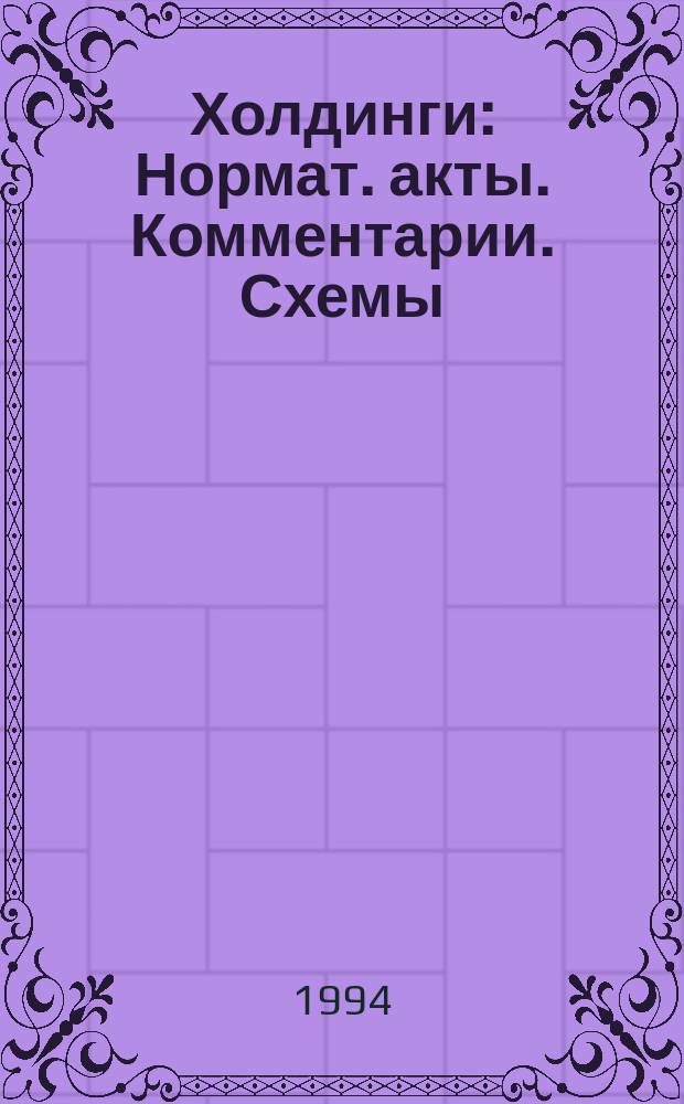Холдинги : Нормат. акты. Комментарии. Схемы