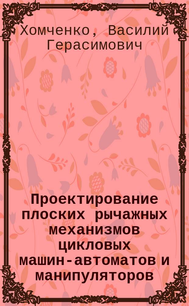 Проектирование плоских рычажных механизмов цикловых машин-автоматов и манипуляторов