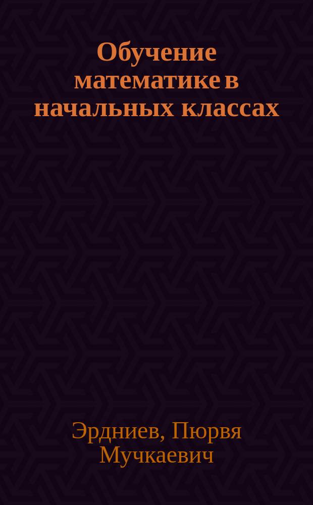 Обучение математике в начальных классах : Кн. для учителя